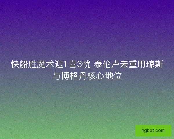 快船胜魔术迎1喜3忧 泰伦卢未重用琼斯与博格丹核心地位