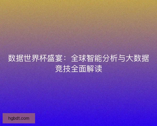 数据世界杯盛宴：全球智能分析与大数据竞技全面解读